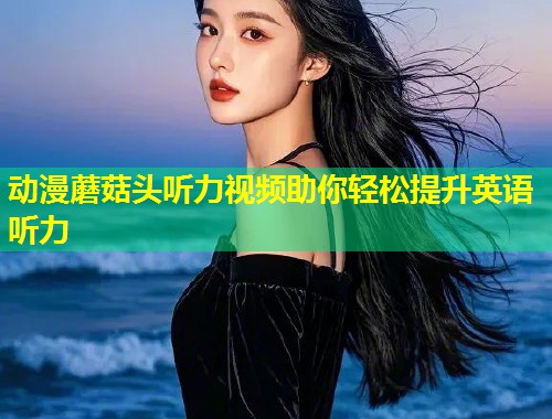 动漫蘑菇头听力视频助你轻松提升英语听力  第1张