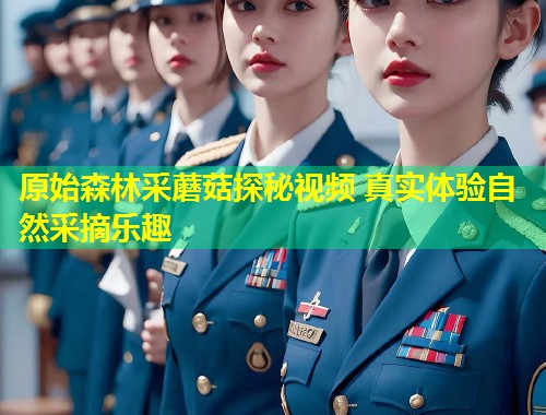 原始森林采蘑菇探秘视频 真实体验自然采摘乐趣  第1张