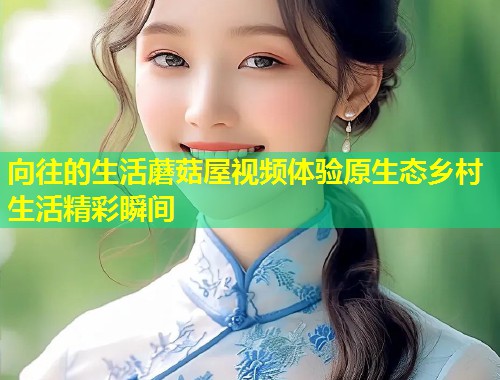 向往的生活蘑菇屋视频体验原生态乡村生活精彩瞬间  第2张