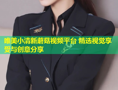 唯美小清新蘑菇视频平台 精选视觉享受与创意分享  第1张