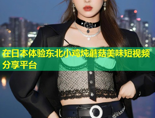 在日本体验东北小鸡炖蘑菇美味短视频分享平台  第2张
