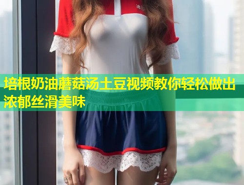 培根奶油蘑菇汤土豆视频教你轻松做出浓郁丝滑美味  第2张