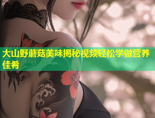 大山野蘑菇美味揭秘视频轻松学做营养佳肴  第1张