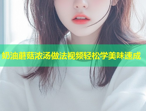 奶油蘑菇浓汤做法视频轻松学美味速成  第1张