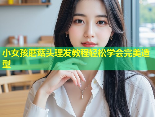 小女孩蘑菇头理发教程轻松学会完美造型  第2张