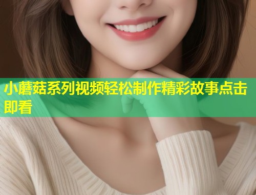 小蘑菇系列视频轻松制作精彩故事点击即看  第1张