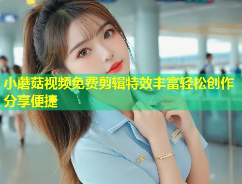 小蘑菇视频免费剪辑特效丰富轻松创作分享便捷  第1张