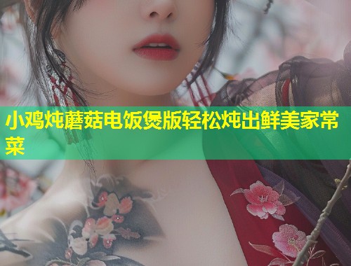 小鸡炖蘑菇电饭煲版轻松炖出鲜美家常菜  第1张