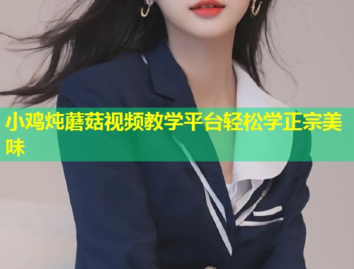 小鸡炖蘑菇视频教学平台轻松学正宗美味  第1张