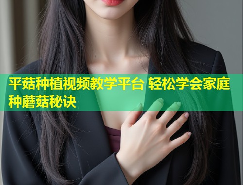 平菇种植视频教学平台 轻松学会家庭种蘑菇秘诀  第1张