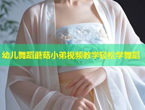 幼儿舞蹈蘑菇小弟视频教学轻松学舞蹈  第2张