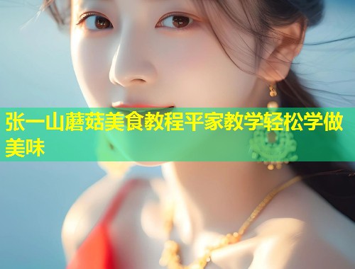 张一山蘑菇美食教程平家教学轻松学做美味  第1张