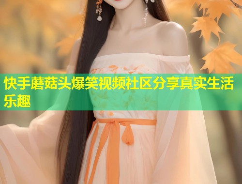 快手蘑菇头爆笑视频社区分享真实生活乐趣  第1张